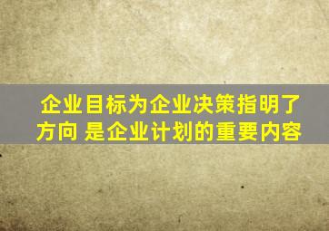 企业目标为企业决策指明了方向 是企业计划的重要内容